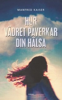 Hur vädret påverkar din hälsa : från astma till värmeslag; Manfred Kaiser; 2004