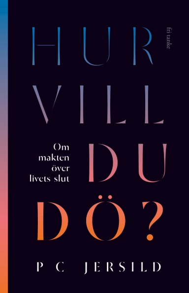 Hur vill du dö? : om makten över livets slut; P. C. Jersild; 2020