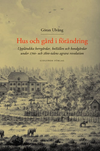 Hus och gård i förändring : Uppländska herrgårdar, boställen och bondgårdar; Göran Ulväng; 2004