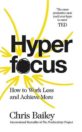 Hyperfocus: How to Work Less to Achieve More; Chris Bailey; 2018