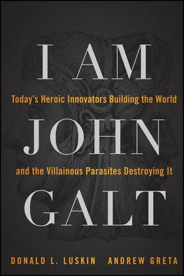 I Am John Galt: Today's Heroic Innovators Building the World and the Villai; Donald Luskin, Andrew Greta; 2011
