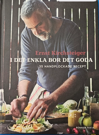 I det enkla bor det goda : 35 handplockade recept; Ernst Kirchsteiger; 2017