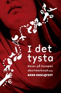 I det tysta : resor på Europas abortmarknad; Anna Dahlqvist; 2012