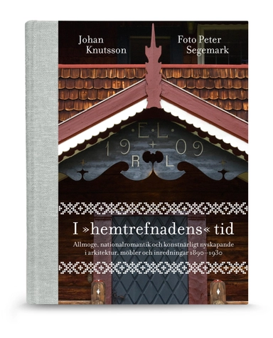 I "hemtrefnadens" tid : allmoge, nationalromantik och konstnärligt nyskapande i arkitektur, möbler och inredningar 1890-1930; Johan Knutsson; 2010