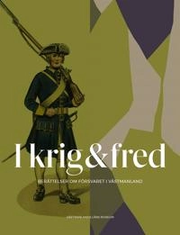 I krig & fred : berättelser om försvaret i Västmanland; Carl-Magnus Gagge, Ann Österberg; 2018