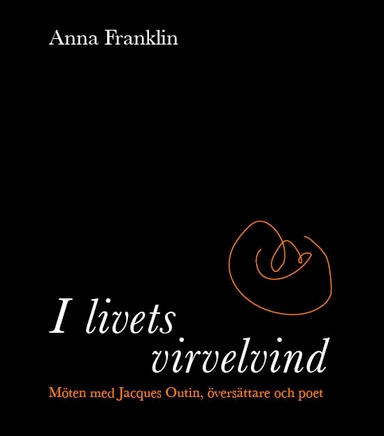 I livets virvelvind: Möten med Jacques Outin, översättare och poet; Anna Franklin; 2016