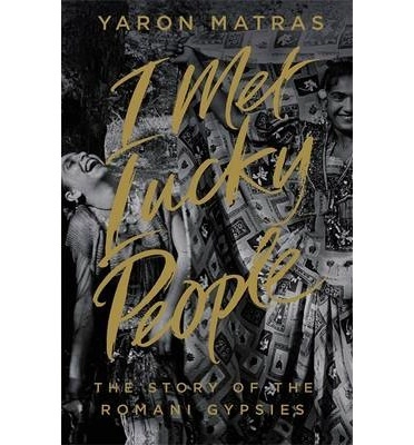 I met lucky people - the story of the romani gypsies; Yaron Matras; 2014