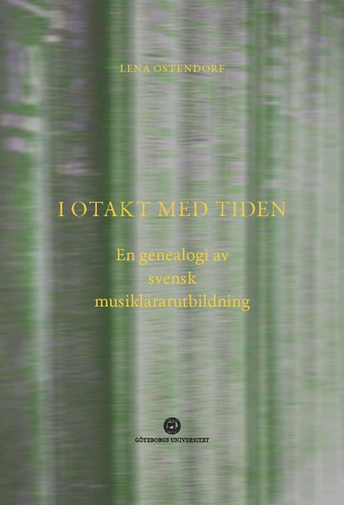 I otakt med tiden : en genealogi av svensk musiklärarutbildning; Lena Ostendorf; 2023