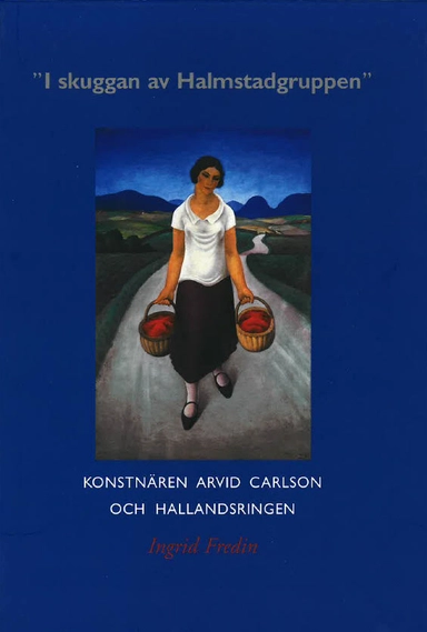 "I skuggan av Halmstadgruppen" : konstnären Arvid Carlson och Hallandsringen; Ingrid Fredin; 2001