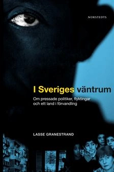 I Sveriges väntrum : om pressade politiker, flyktingar och ett land i förvandling