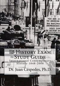 IB History Exam Study Guide: International Contemporary History 1848-2008; Juan R Cespedes Ph D; 2012
