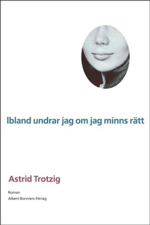 Ibland undrar jag om jag minns rätt; Astrid Trotzig; 2001