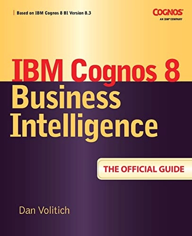 IBM Cognos 8 Business Intelligence: The Official Guide; Dan Volitich; 2008
