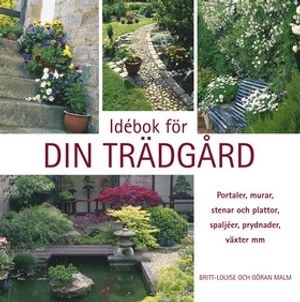 Idébok för din trädgård : portaler, murar, stenar och plattor, spaljéer, prydnader, växter mm; Britt-Louise Malm, Göran Malm; 2004