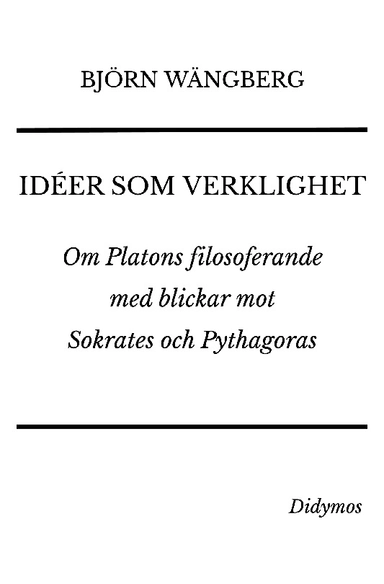 Idéer som verklighet : Om Platons filosoferande med blickar mot Sokrates oc; Björn Wängberg; 2024