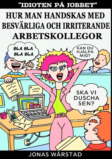 Idioten på jobbet : hur man handskas med besvärliga och irriterande arbetsk; Jonas Wårstad; 2016