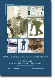 Idrott för kung och fosterland : den svenska idrottens fader Viktor Balck 1844-1928