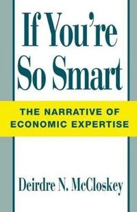 If you're so smart : the narrative of economic expertise; Donald N. McCloskey; 1990