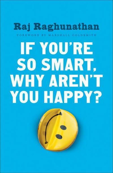 If You're So Smart, Why Aren't You Happy?; Raj Raghunathan; 2018