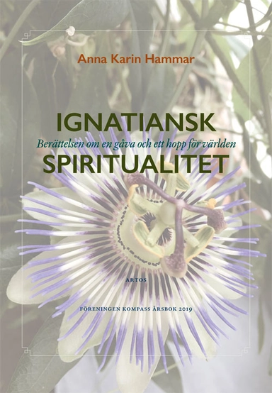 Ignatiansk Spiritualitet : berättelsen om en gåva och ett hopp för världen; Anna Karin Hammar; 2019