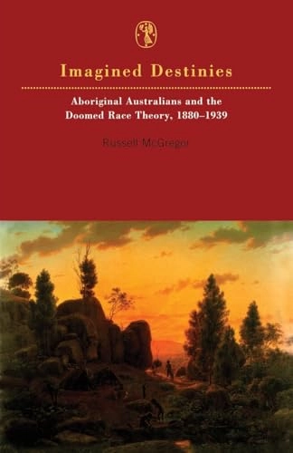 Imagined destinies : Aboriginal Australians and the doomed race theory, 1880-1939; Russell McGregor; 1997