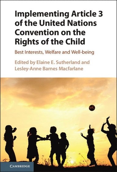 Implementing Article 3 of the United Nations Convention on the Rights of the Child : best interests, welfare and well-being; Elaine E. Sutherland, Lesley-Anne Barnes Macfarlane; 2016