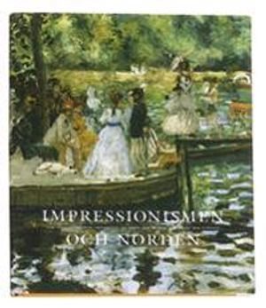 Impressionismen och Norden : det sena 1800-talets franska avantgardekonst o; Torsten Gunnarsson, Per Hedström, Nationalmuseum, Föreningen Nationalmusei vänner; 2002