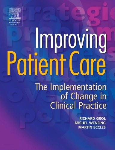 Improving patient care : the implementation of change in clinical practice; Richard Grol; 2005