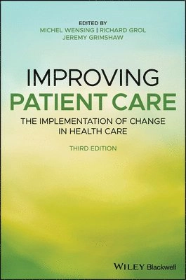 Improving patient care : the implementation of change in health care; Michel Wensing, Richard Grol, Jeremy Grimshaw; 2020