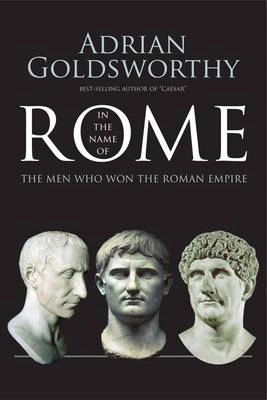 In the name of Rome : the men who won the Roman Empire : with a new preface; Adrian Keith Goldsworthy; 2016