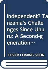 Independent? Tanzania's challenges since Uhuru. A second-generation nation in a globalized world