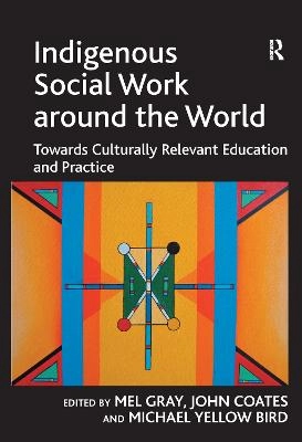 Indigenous social work around the world : towards culturally relevant education and practice; Mel Gray, John Coates, Michael. Yellow Bird; 2010