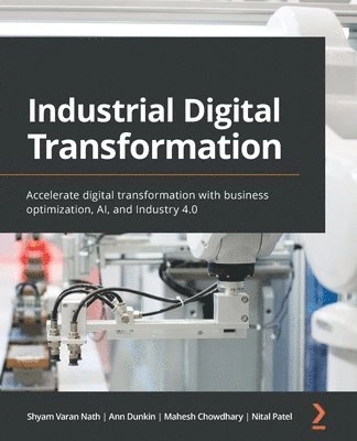 Industrial Digital Transformation; Shyam Varan Nath, Ann Dunkin, Mahesh Chowdhary, Nital Patel, Shyam Varan Nath; 2020