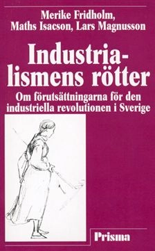 Industrialismens rötter - Om förutsättningarna för den industriella revolutionen i Sverige; Merike Tamleht, Maths Isacson, Lars Magnusson; 2005