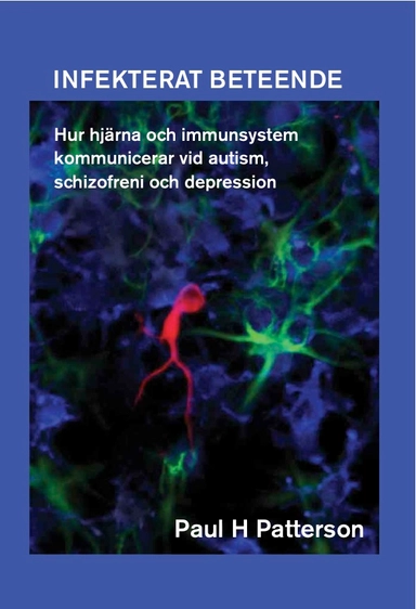 Infekterat beteende : hur hjärna och immunsystem kommunicerar vid autism, schizofreni och depression; Paul H. Patterson; 2013