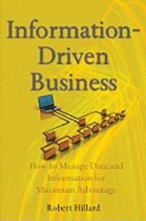 Information-Driven Business : How to Manage Data and Information for Maximu; Robert Hillard; 2010