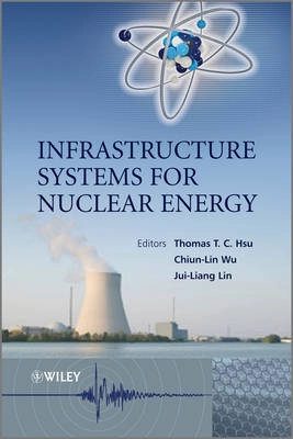 Infrastructure Systems for Nuclear Energy; Thomas T. C. Hsu, Jui-Liang Lin, Chiun-lin Wu; 2014
