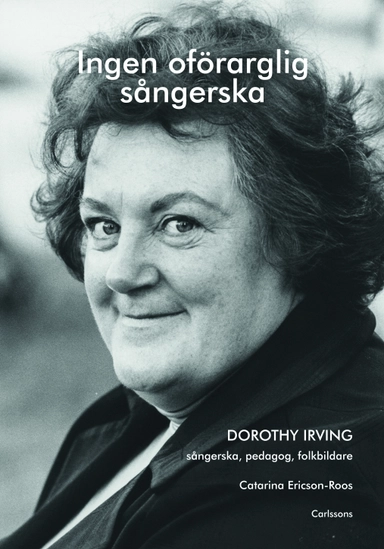 Ingen oförarglig sångerska : Dorothy Irving. Sångerska, pedagog, folkbildare; Catarina Ericson-Roos; 2016