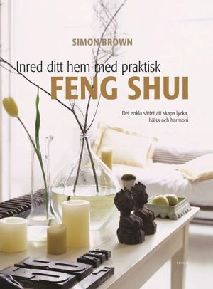 Inred ditt hem med praktisk feng shui : det enkla sättet att skapa lycka, hälsa och harmoni; Simon Brown; 2008