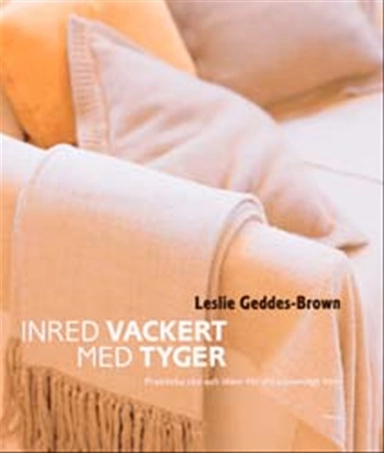Inred vackert med tyger : Praktiska idéer och tips för ett personligt hem; Leslie Geddes-Brown; 2002