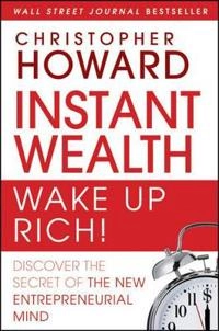 Instant Wealth Wake Up Rich!: Discover The Secret of The New Entrepreneuria; Christopher Howard; 2009