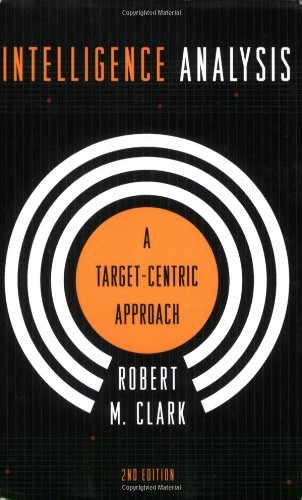 Intelligence Analysis: A Target-Centric Approach; Robert Clark