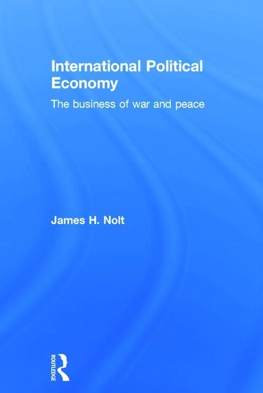 International political economy : the business of war and peace; James H. Nolt; 2015