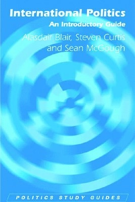 International Politics: An Introductory Guide (Politics study guides) [Elektronisk resurs]; Alasdair Blair, Steven Curtis; 2009