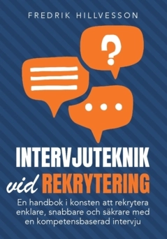 Intervjuteknik vid rekrytering : en handbok i konsten att rekrytera enklare, snabbare och säkrare med en kompetensbaserad intervju; Fredrik Hillvesson; 2024