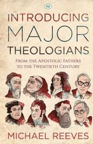 Introducing major theologians : from the Apostolic Fathers to the twentieth century; Michael Reeves; 2015