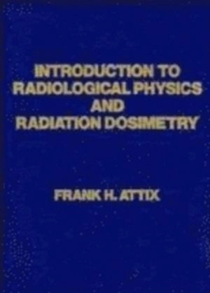 Introduction to Radiological Physics and Radiation Dosimetry; Frank Herbert Attix; 1986