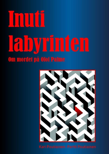Inuti labyrinten: om mordet på Olof Palme; Kari Poutiainen, Pertti Poutiainen; 2020