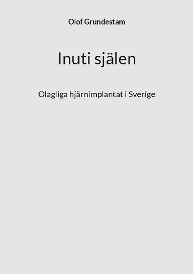 Inuti själen : olagliga hjärnimplantat i Sverige; Olof Grundestam; 2024