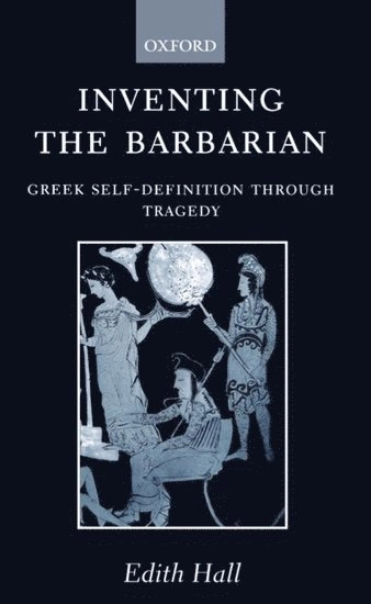 Inventing the barbarian : Greek self-definition through tragedy; Edith Hall; 1991